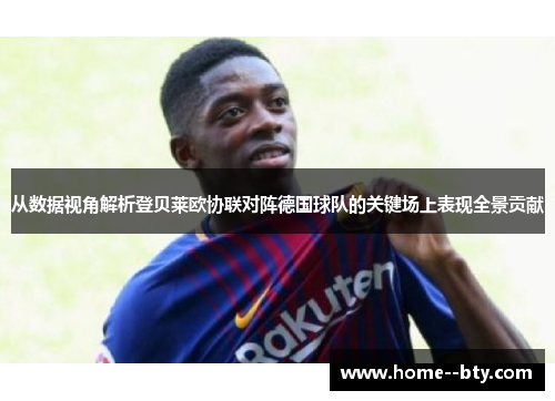从数据视角解析登贝莱欧协联对阵德国球队的关键场上表现全景贡献