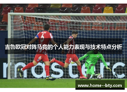 吉鲁欧冠对阵马竞的个人能力表现与技术特点分析