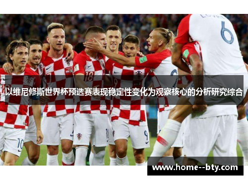 以维尼修斯世界杯预选赛表现稳定性变化为观察核心的分析研究综合 以维尼修斯世界杯预选赛表现稳定性变化为观察核心的分析研究综合