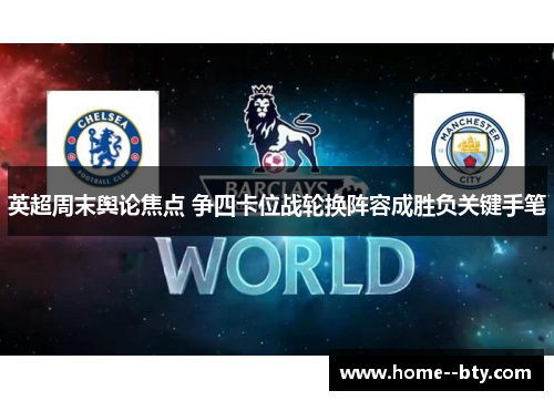 英超周末舆论焦点 争四卡位战轮换阵容成胜负关键手笔 英超周末舆论焦点 争四卡位战轮换阵容成胜负关键手笔