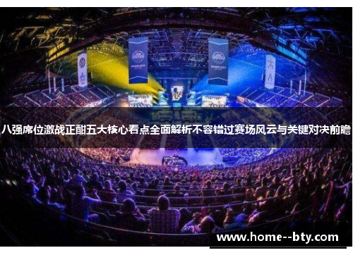 八强席位激战正酣五大核心看点全面解析不容错过赛场风云与关键对决前瞻