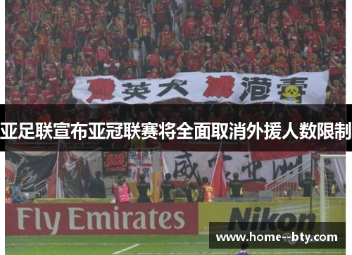 亚足联宣布亚冠联赛将全面取消外援人数限制