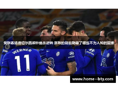 曼联客场遭切尔西读秒绝杀逆转 落败的背后隐藏了哪些不为人知的因素 曼联客场遭切尔西读秒绝杀逆转 落败的背后隐藏了哪些不为人知的因素