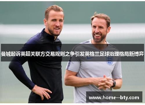 曼城起诉英超关联方交易规则之争引发英格兰足球治理格局新博弈 曼城起诉英超关联方交易规则之争引发英格兰足球治理格局新博弈
