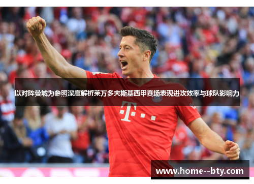 以对阵曼城为参照深度解析莱万多夫斯基西甲赛场表现进攻效率与球队影响力 以对阵曼城为参照深度解析莱万多夫斯基西甲赛场表现进攻效率与球队影响力