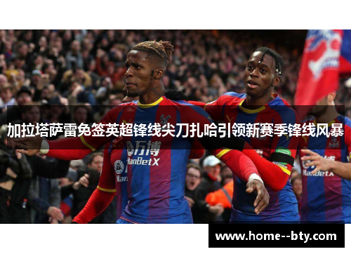 加拉塔萨雷免签英超锋线尖刀扎哈引领新赛季锋线风暴 加拉塔萨雷免签英超锋线尖刀扎哈引领新赛季锋线风暴
