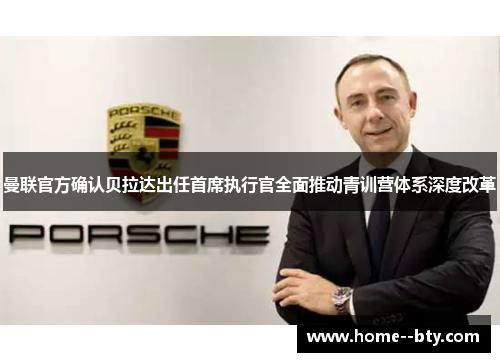 曼联官方确认贝拉达出任首席执行官全面推动青训营体系深度改革 曼联官方确认贝拉达出任首席执行官全面推动青训营体系深度改革