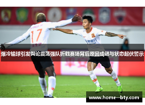 爆冷输球引发舆论震荡强队折戟赛场背后原因成谜与状态起伏警示